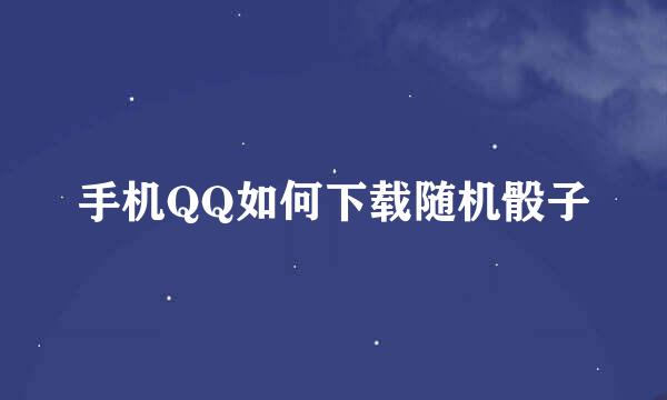 手机QQ如何下载随机骰子