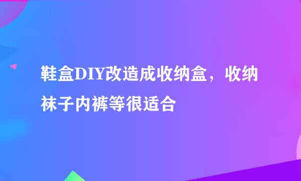 鞋盒DIY改造成收纳盒,收纳袜子内裤等很适合