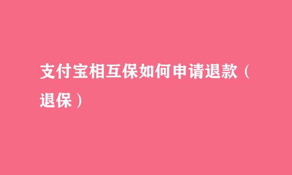 支付宝相互保如何申请退款（退保）