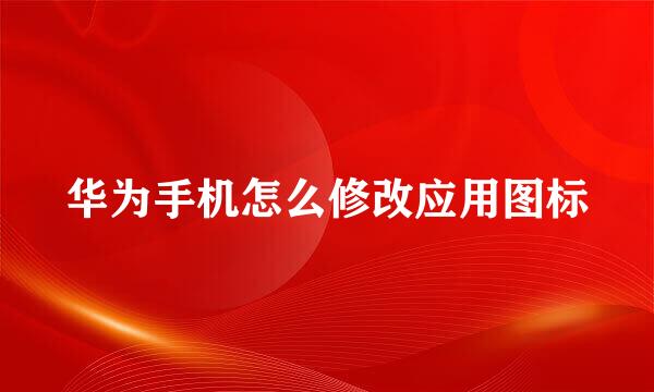 华为手机怎么修改应用图标