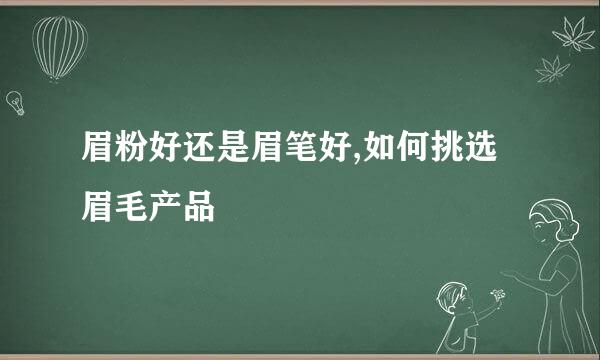 眉粉好还是眉笔好,如何挑选眉毛产品