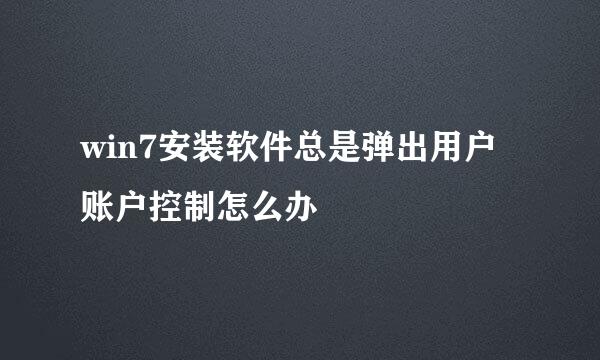 win7安装软件总是弹出用户账户控制怎么办