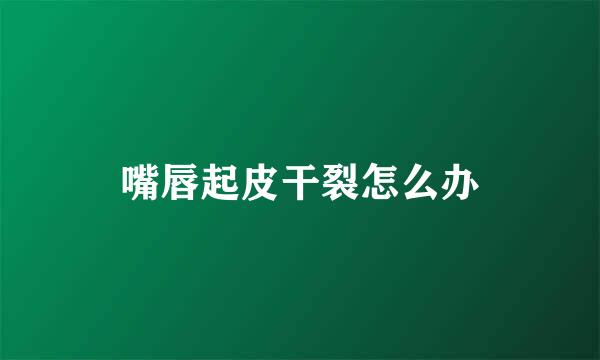 嘴唇起皮干裂怎么办