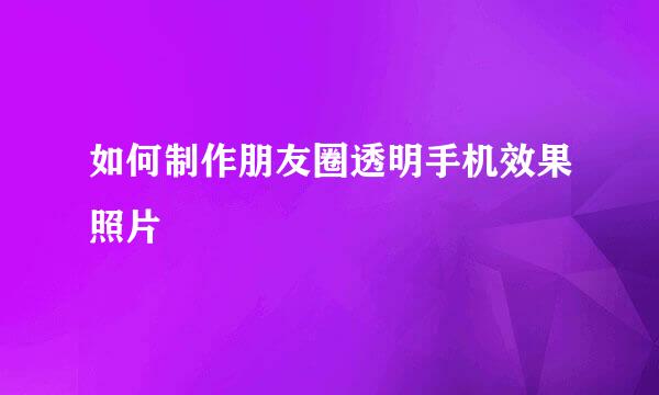 如何制作朋友圈透明手机效果照片