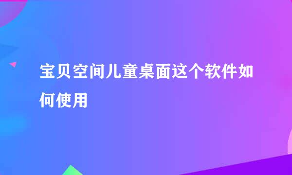 宝贝空间儿童桌面这个软件如何使用