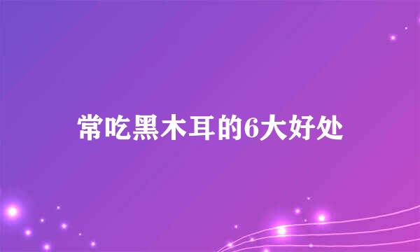 常吃黑木耳的6大好处