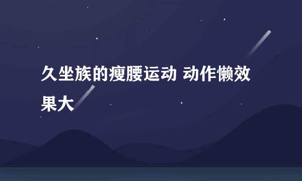 久坐族的瘦腰运动 动作懒效果大