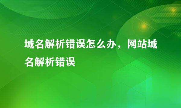 域名解析错误怎么办，网站域名解析错误
