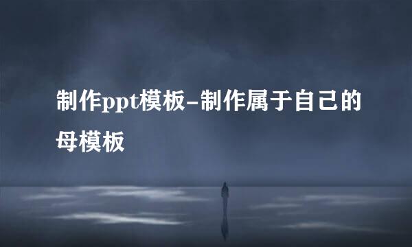 制作ppt模板-制作属于自己的母模板