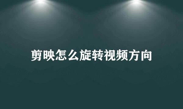 剪映怎么旋转视频方向