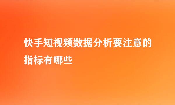 快手短视频数据分析要注意的指标有哪些