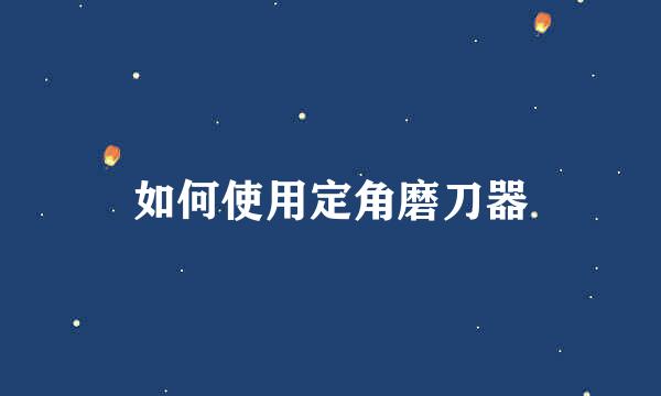 如何使用定角磨刀器