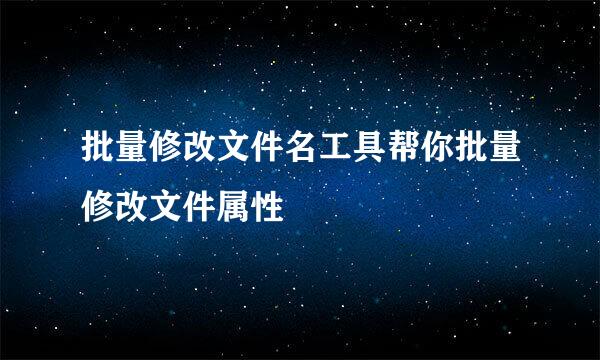 批量修改文件名工具帮你批量修改文件属性