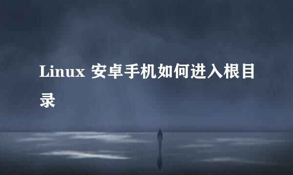 Linux 安卓手机如何进入根目录