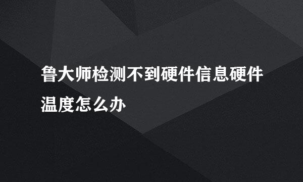 鲁大师检测不到硬件信息硬件温度怎么办