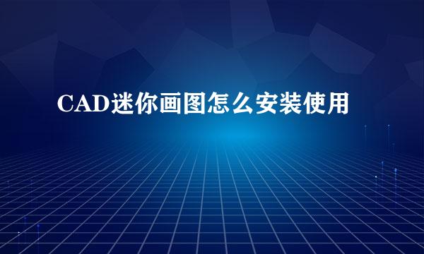 CAD迷你画图怎么安装使用