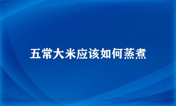 五常大米应该如何蒸煮
