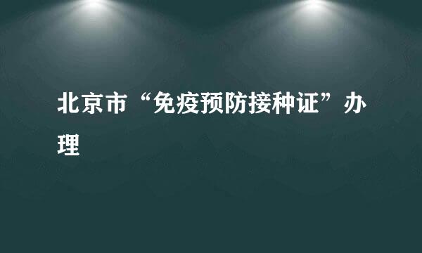 北京市“免疫预防接种证”办理