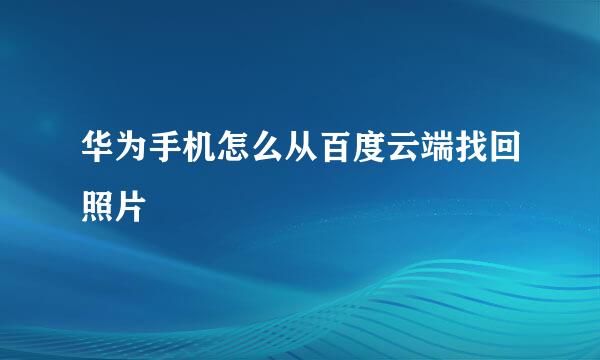 华为手机怎么从百度云端找回照片