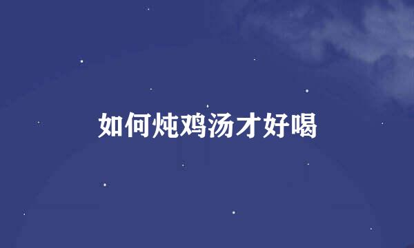 如何炖鸡汤才好喝