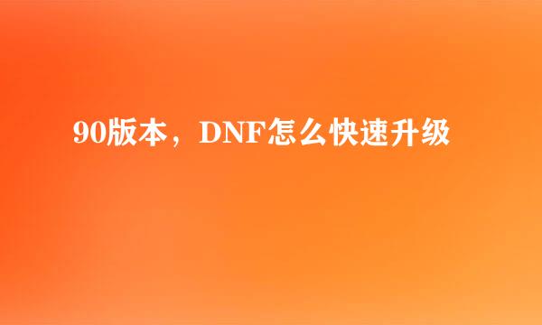 90版本，DNF怎么快速升级