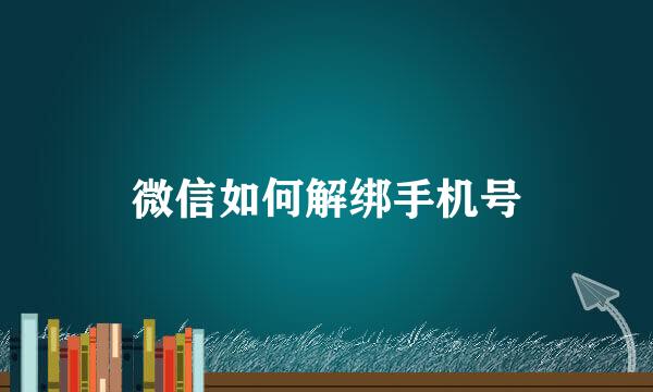 微信如何解绑手机号