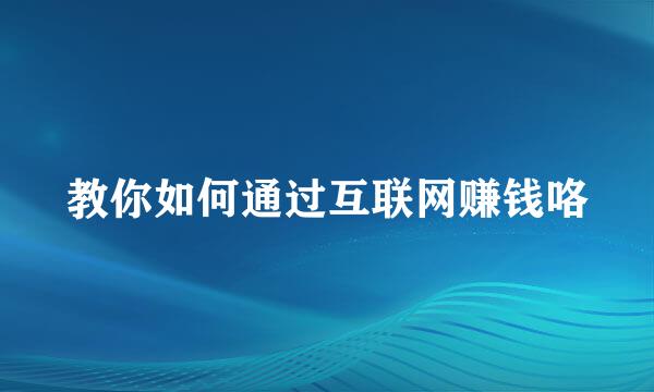教你如何通过互联网赚钱咯