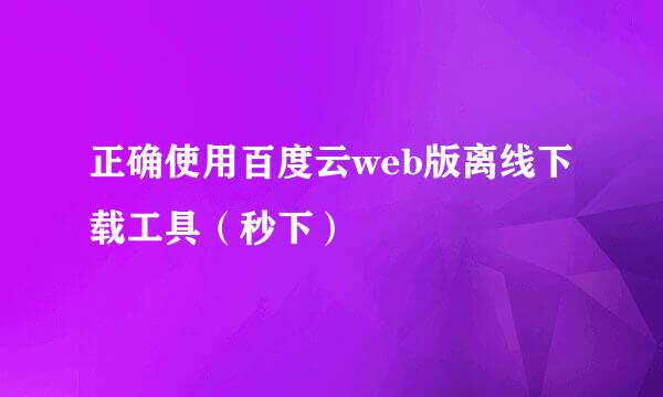正确使用百度云web版离线下载工具（秒下）