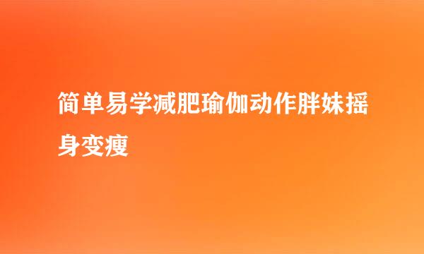 简单易学减肥瑜伽动作胖妹摇身变瘦