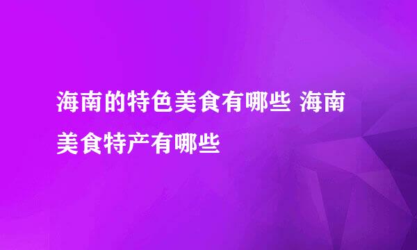 海南的特色美食有哪些 海南美食特产有哪些
