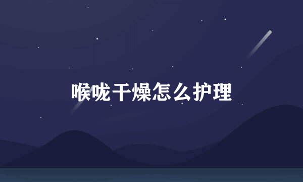 喉咙干燥怎么护理