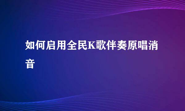 如何启用全民K歌伴奏原唱消音