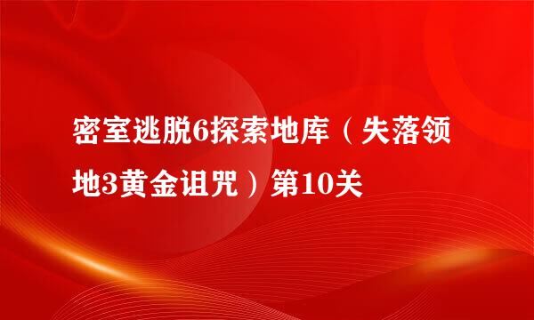 密室逃脱6探索地库（失落领地3黄金诅咒）第10关