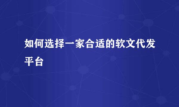 如何选择一家合适的软文代发平台