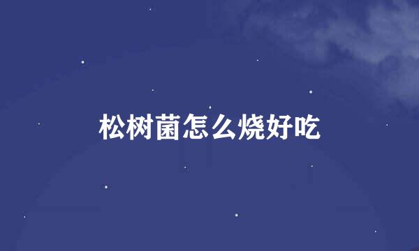 松树菌怎么烧好吃