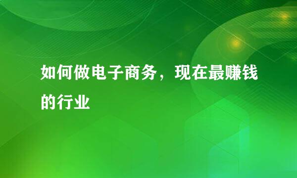 如何做电子商务，现在最赚钱的行业