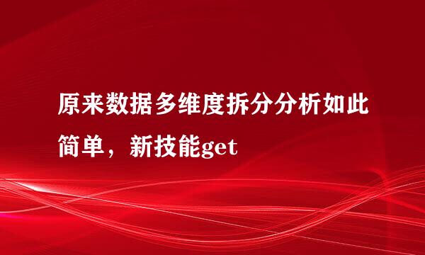 原来数据多维度拆分分析如此简单，新技能get