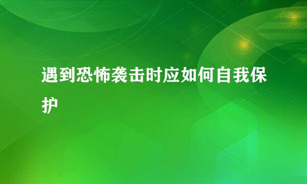 遇到恐怖袭击时应如何自我保护