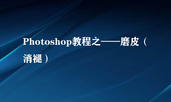 Photoshop教程之——磨皮（消褪）