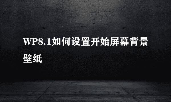 WP8.1如何设置开始屏幕背景壁纸