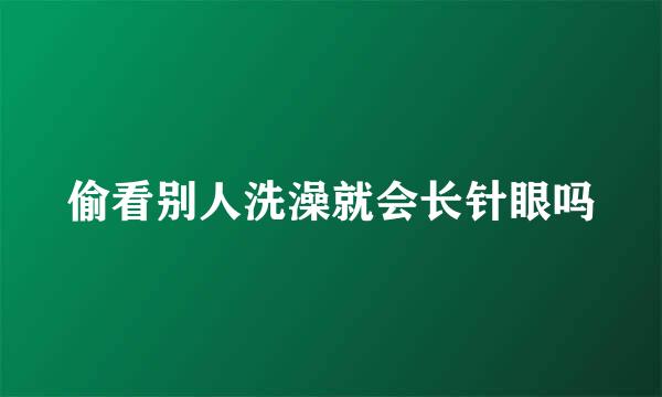 偷看别人洗澡就会长针眼吗