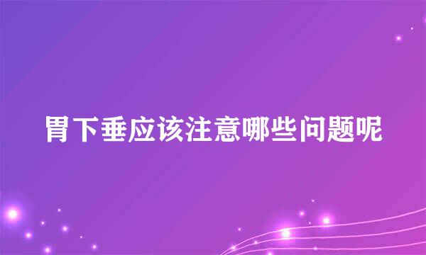 胃下垂应该注意哪些问题呢