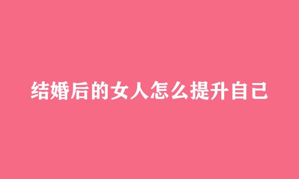 结婚后的女人怎么提升自己