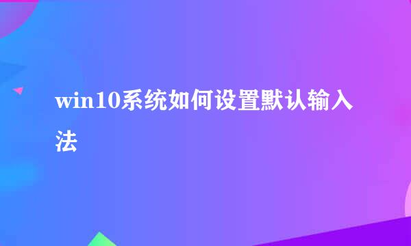 win10系统如何设置默认输入法