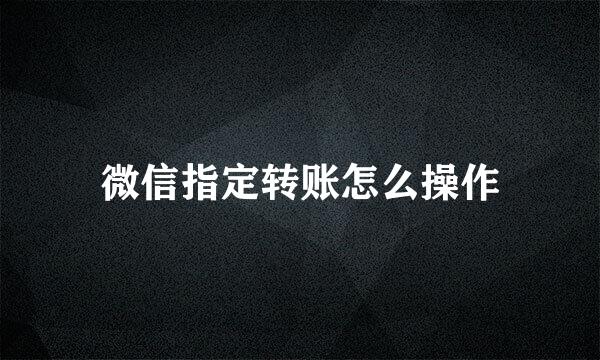 微信指定转账怎么操作
