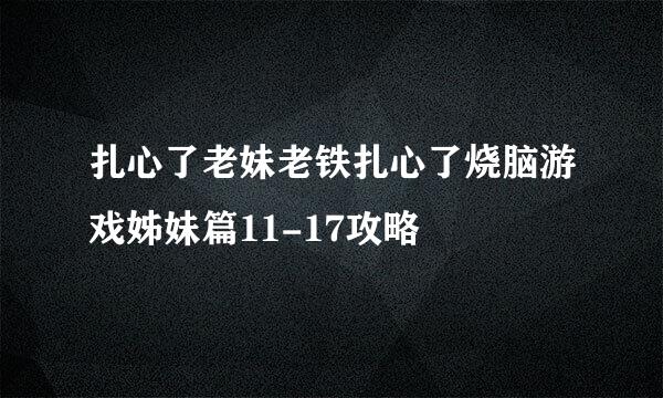 扎心了老妹老铁扎心了烧脑游戏姊妹篇11-17攻略