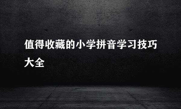 值得收藏的小学拼音学习技巧大全