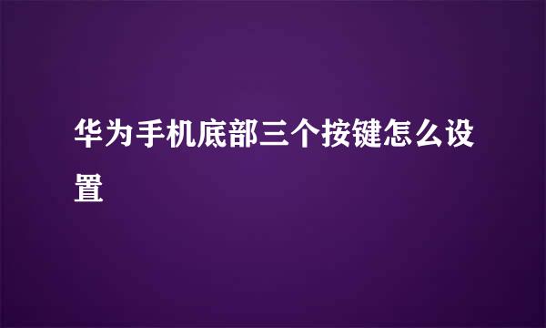 华为手机底部三个按键怎么设置