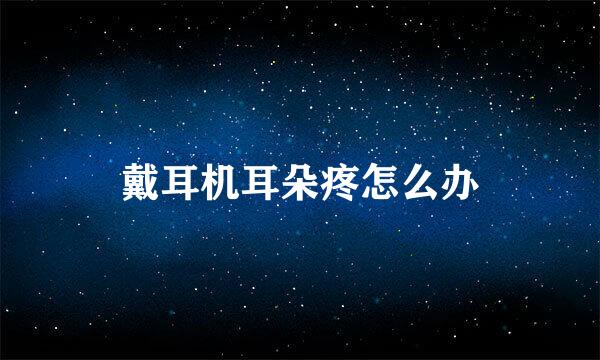 戴耳机耳朵疼怎么办