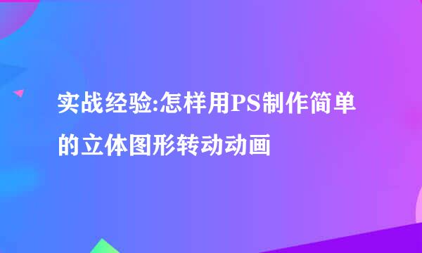 实战经验:怎样用PS制作简单的立体图形转动动画